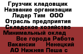 Грузчик-кладовщик › Название организации ­ Лидер Тим, ООО › Отрасль предприятия ­ Складское хозяйство › Минимальный оклад ­ 32 000 - Все города Работа » Вакансии   . Ненецкий АО,Нижняя Пеша с.